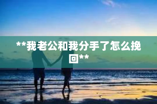 **我老公和我分手了怎么挽回**