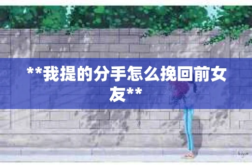 **我提的分手怎么挽回前女友**