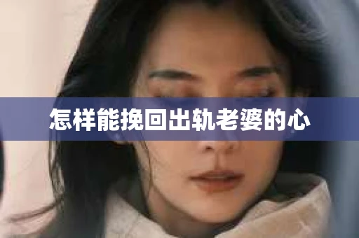 怎样能挽回出轨老婆的心