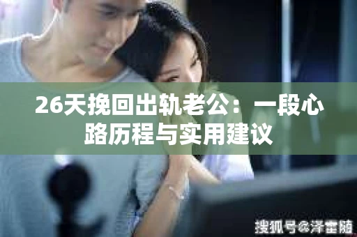 26天挽回出轨老公：一段心路历程与实用建议