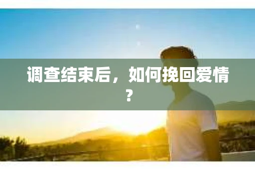 调查结束后，如何挽回爱情？