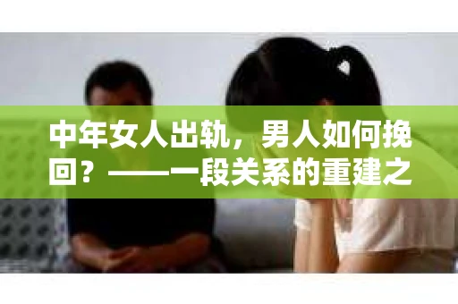 中年女人出轨，男人如何挽回？——一段关系的重建之路