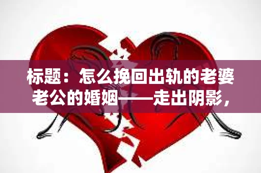 标题：怎么挽回出轨的老婆老公的婚姻——走出阴影，重建信任