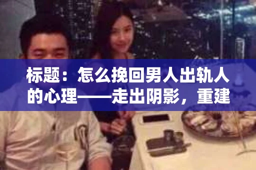 标题：怎么挽回男人出轨人的心理——走出阴影，重建信任