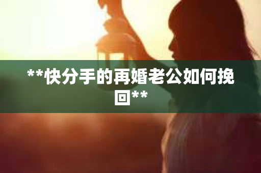 **快分手的再婚老公如何挽回**