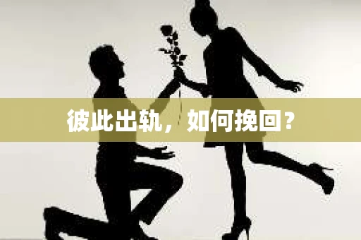 彼此出轨，如何挽回？