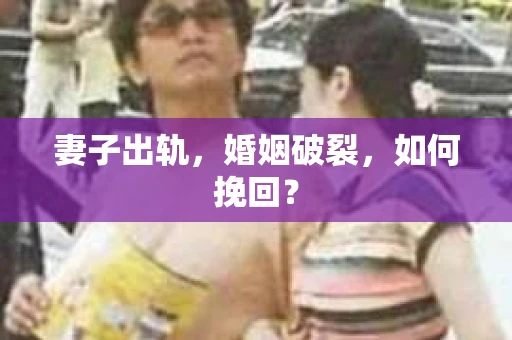 妻子出轨，婚姻破裂，如何挽回？