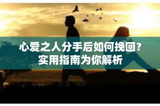 心爱之人分手后如何挽回？实用指南为你解析