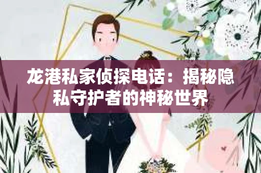 龙港私家侦探电话：揭秘隐私守护者的神秘世界