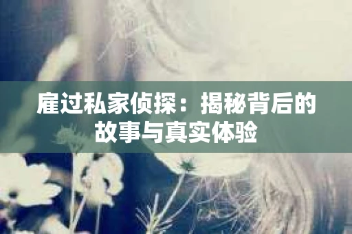 雇过私家侦探：揭秘背后的故事与真实体验