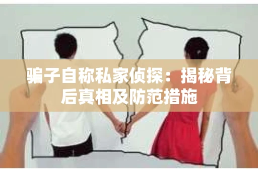 骗子自称私家侦探：揭秘背后真相及防范措施