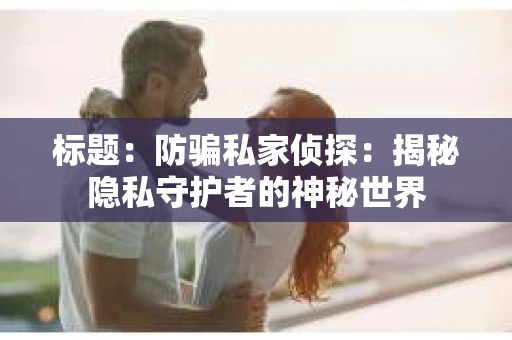 标题：防骗私家侦探：揭秘隐私守护者的神秘世界