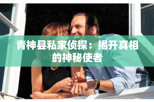 青神县私家侦探：揭开真相的神秘使者