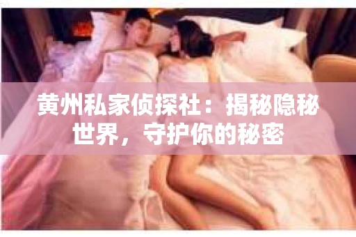 黄州私家侦探社：揭秘隐秘世界，守护你的秘密
