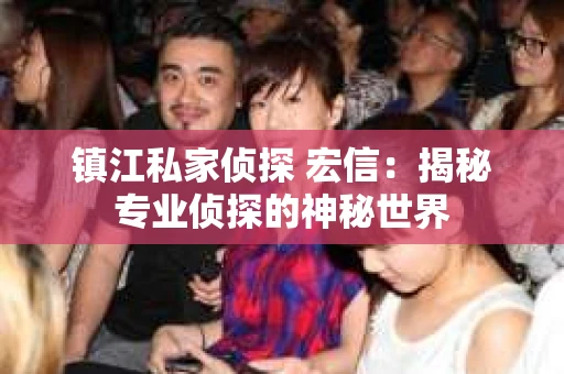镇江私家侦探 宏信：揭秘专业侦探的神秘世界