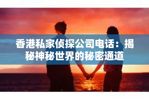 香港私家侦探公司电话：揭秘神秘世界的秘密通道