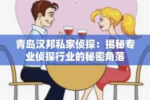青岛汉邦私家侦探：揭秘专业侦探行业的秘密角落