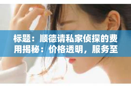 标题：顺德请私家侦探的费用揭秘：价格透明，服务至上