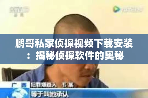 鹏哥私家侦探视频下载安装：揭秘侦探软件的奥秘