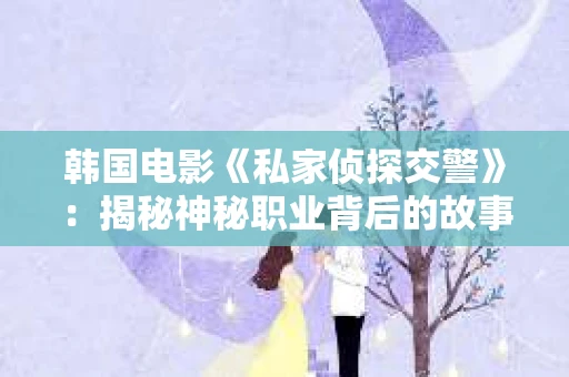 韩国电影《私家侦探交警》：揭秘神秘职业背后的故事