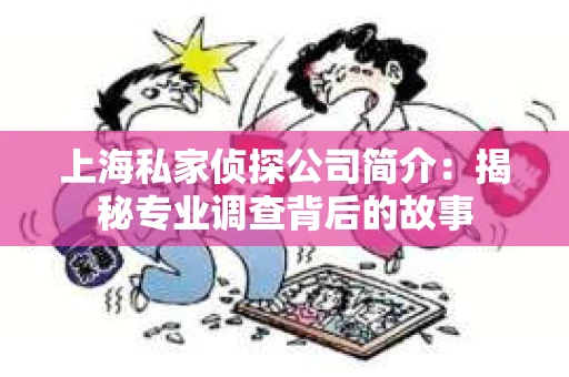 上海私家侦探公司简介：揭秘专业调查背后的故事