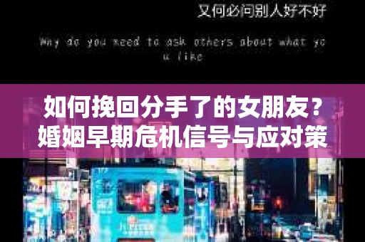 如何挽回分手了的女朋友？婚姻早期危机信号与应对策略