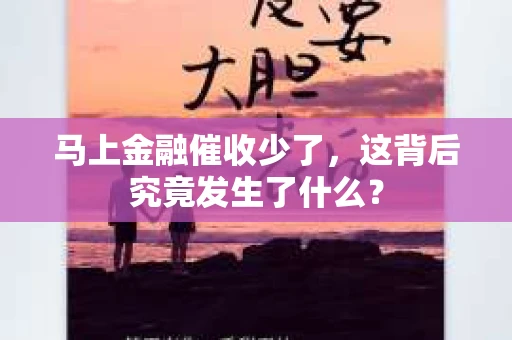 马上金融催收少了，这背后究竟发生了什么？