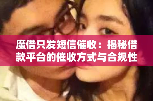 魔借只发短信催收：揭秘借款平台的催收方式与合规性