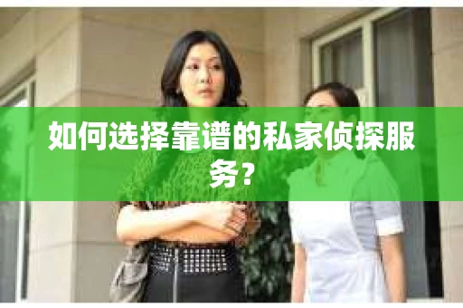 如何选择靠谱的私家侦探服务？