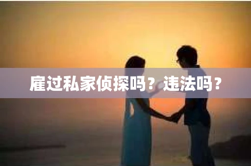 雇过私家侦探吗？违法吗？