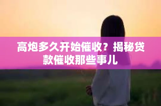 高炮多久开始催收？揭秘贷款催收那些事儿