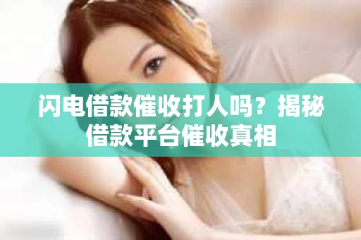 闪电借款催收打人吗？揭秘借款平台催收真相