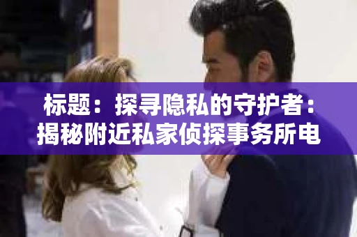 标题：探寻隐私的守护者：揭秘附近私家侦探事务所电话