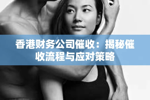 香港财务公司催收：揭秘催收流程与应对策略