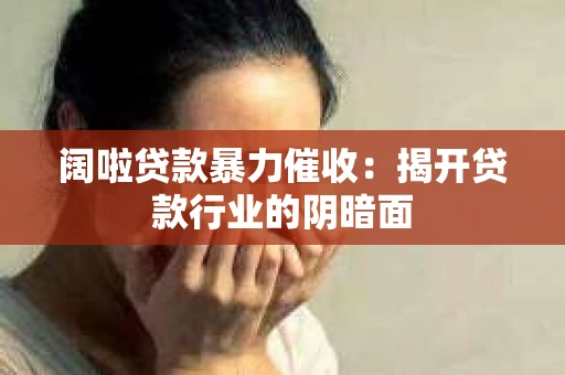 阔啦贷款暴力催收：揭开贷款行业的阴暗面