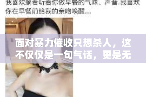 面对暴力催收只想杀人，这不仅仅是一句气话，更是无数借款人内心深处的恐惧。在这个看似光鲜亮丽的现代社会，暴力催收现象却如同毒瘤般蔓延，让人防不胜防。今天，我们就来聊聊这个沉重的话题，揭开暴力催收的冰山一角。