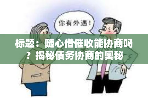标题：随心借催收能协商吗？揭秘债务协商的奥秘