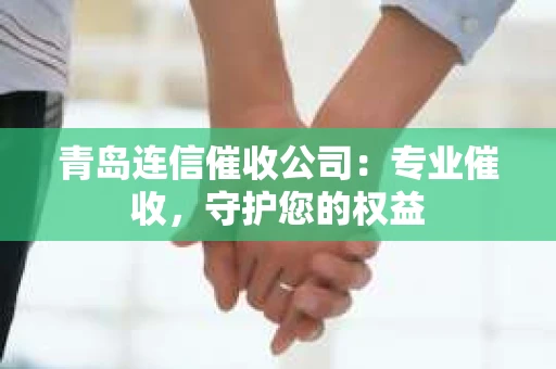 青岛连信催收公司：专业催收，守护您的权益