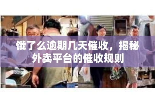 饿了么逾期几天催收，揭秘外卖平台的催收规则