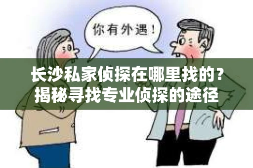 长沙私家侦探在哪里找的？揭秘寻找专业侦探的途径