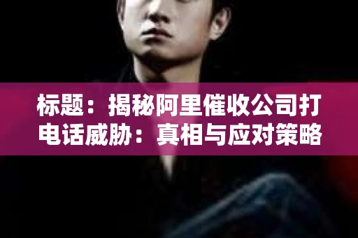 标题：揭秘阿里催收公司打电话威胁：真相与应对策略