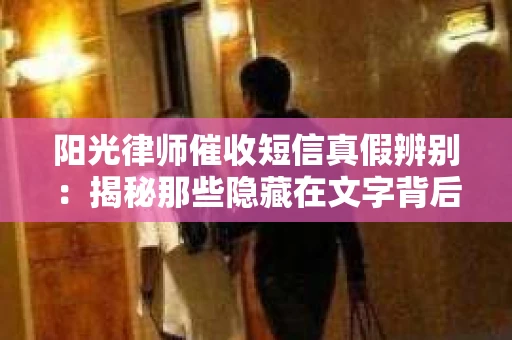 阳光律师催收短信真假辨别：揭秘那些隐藏在文字背后的秘密