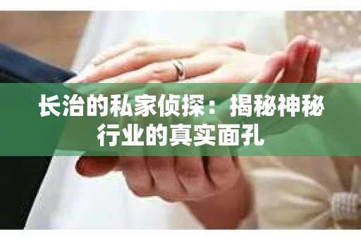 长治的私家侦探：揭秘神秘行业的真实面孔