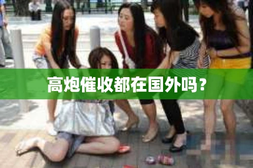 高炮催收都在国外吗？