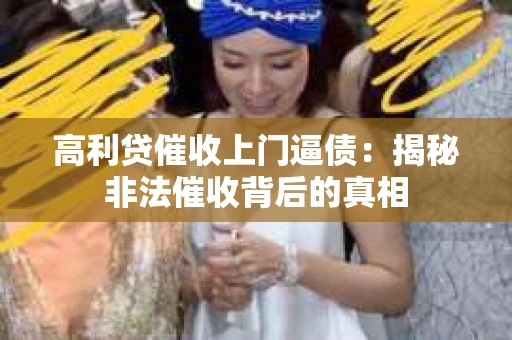 高利贷催收上门逼债：揭秘非法催收背后的真相