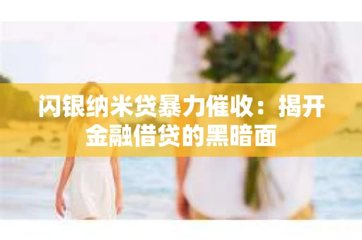闪银纳米贷暴力催收：揭开金融借贷的黑暗面
