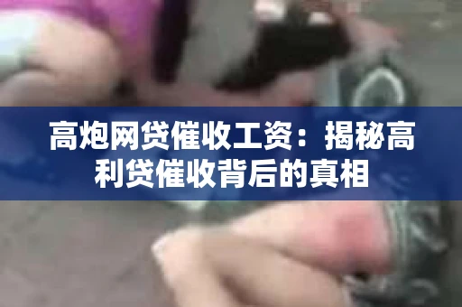 高炮网贷催收工资：揭秘高利贷催收背后的真相