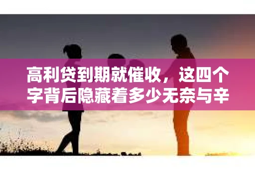 高利贷到期就催收，这四个字背后隐藏着多少无奈与辛酸。在这个充满诱惑与陷阱的金融世界里，我们该如何保护自己，避免陷入高利贷的泥潭？今天，就让我们一起来揭开高利贷到期催收的神秘面纱。