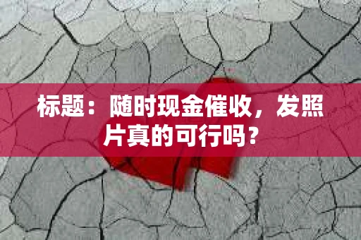 标题：随时现金催收，发照片真的可行吗？
