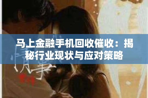 马上金融手机回收催收：揭秘行业现状与应对策略